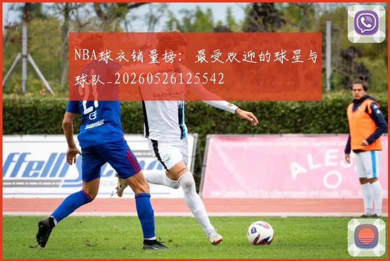 NBA球衣销量榜:最受欢迎的球星与球队_20260526125542