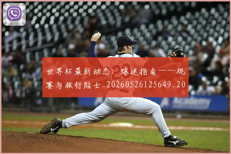 世界杯最新动态：球迷指南——观赛与旅行贴士_20260526125649_20260607160537