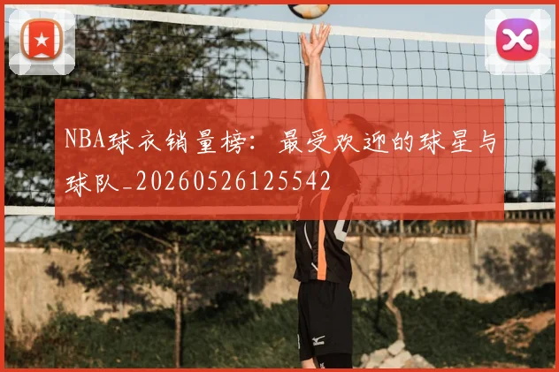 NBA球衣销量榜:最受欢迎的球星与球队_20260526125542