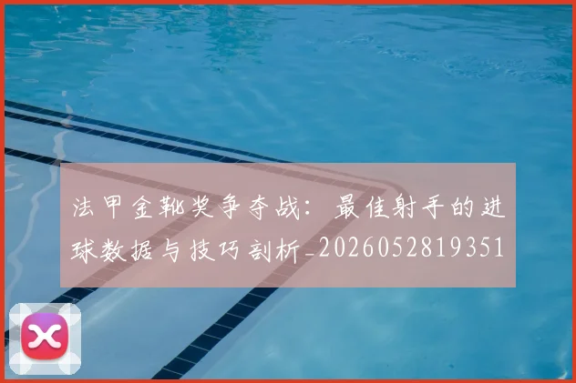 法甲金靴奖争夺战:最佳射手的进球数据与技巧剖析_20260528193512