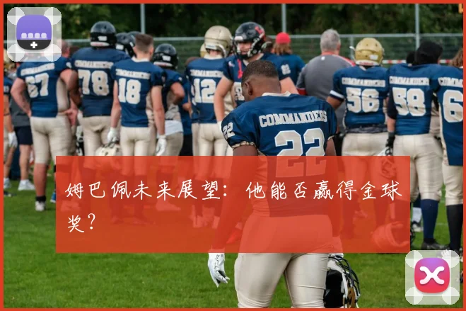 姆巴佩未来展望：他能否赢得金球奖？