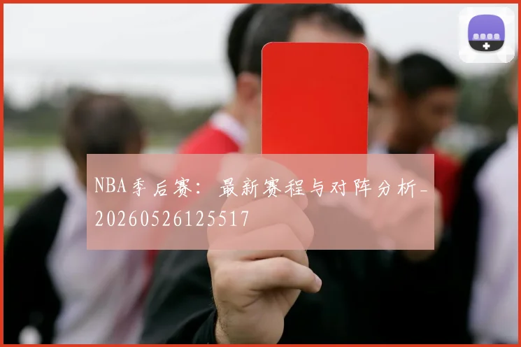 NBA季后赛：最新赛程与对阵分析_20260526125517