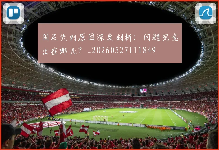 国足失利原因深度剖析:问题究竟出在哪儿?_20260527111849