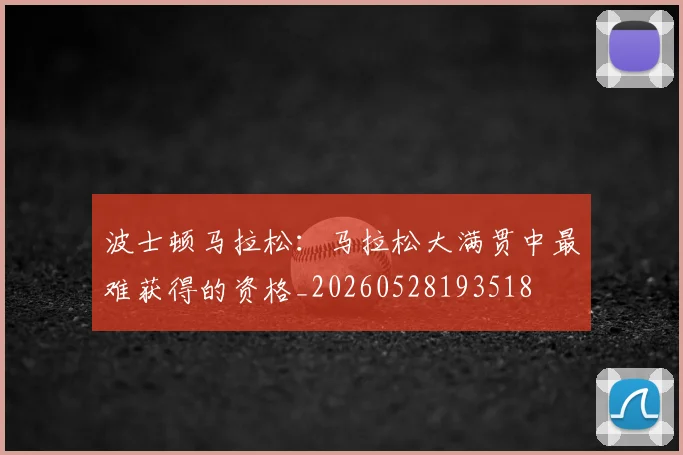 波士顿马拉松:马拉松大满贯中最难获得的资格_20260528193518