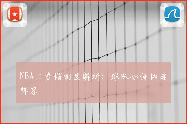 NBA工资帽制度解析：球队如何构建阵容